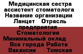 Медицинская сестра-ассистент стоматолога › Название организации ­ Ланцет › Отрасль предприятия ­ Стоматология › Минимальный оклад ­ 1 - Все города Работа » Вакансии   . Томская обл.,Кедровый г.